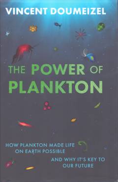 The power of plankton : how plankton made life on Earth possible and why it's the key to our future