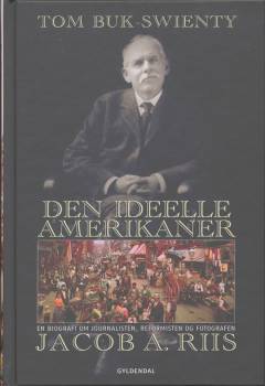 Den ideelle amerikaner : en biografi om journalisten, reformisten og fotografen Jacob A. Riis