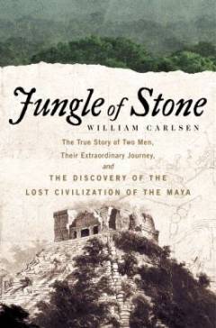Jungle of stone : the true story of two men, their extraordinary journey, and the discovery of the lost civilization of the Maya