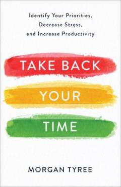 Take back your time : identify your priorities, decrease stress, and increase productivity