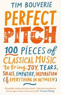 Perfect pitch : 100 pieces of classical music to bring joy, tears, solace, empathy, inspiration (& everything in between)