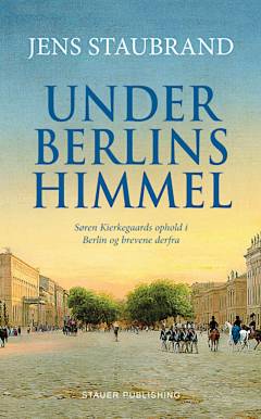 Under Berlins himmel : Søren Kierkegaards ophold i Berlin og brevene derfra