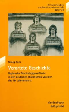 Verortete Geschichte : regionales Geschichtsbewusstsein in den deutschen Historischen Vereinen des 19. Jahrhunderts
