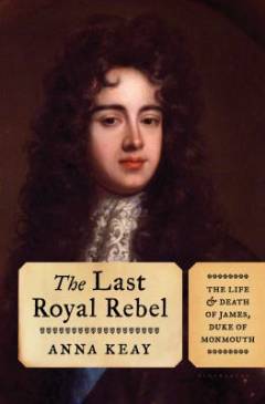 The last royal rebel : the life and death of James, Duke of Monmouth