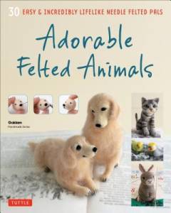 Adorable felted animals : 30 easy & incredibly lifelike needle felted pals