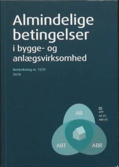 Almindelige betingelser i bygge- og anlægsvirksomhed : AB 18, ABR 18, ABT 18, APP projektudvikling, APP projektoptimering, APP driftskrav, APP incitamenter, AB forenklet, ABR forenklet : betænkning afgivet af AB-udvalget til revision af AB 92, ABR 89 og ABT 93