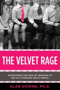 The velvet rage : overcoming the pain of growing up gay in a straight man's world