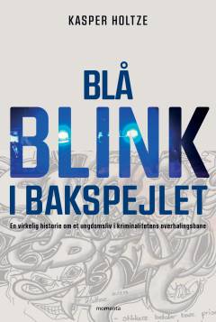Blå blink i bakspejlet : en virkelig historie om et ungdomsliv i kriminalitetens overhalingsbane