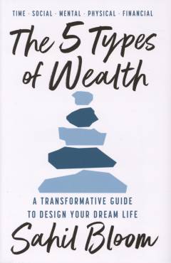 The 5 types of wealth : a transformative guide to design your dream life