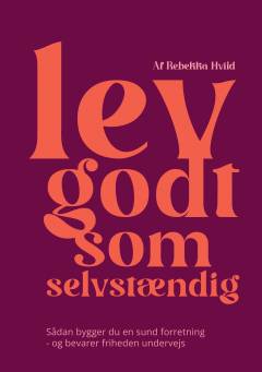 Lev godt som selvstændig : sådan bygger du en sund forretning - og bevarer friheden undervejs