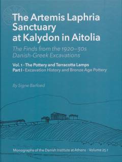 The Artemis Laphria sanctuary at Kalydon in Aitolia : the finds from the 1920-30s Danish-Greek excavations. Vol. 1, part 1 : The pottery and terracotta lamps : excavation history and bronze age pottery