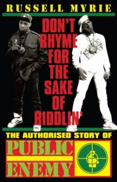Don't rhyme for the sake of riddlin' : the authorised story of Public Enemy