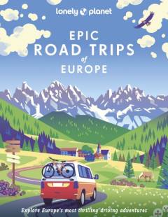 Epic road trips of Europe : explore Europe's most thrilling driving adventures