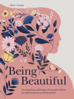 Being beautiful : an inspiring anthology of wit and wisdom on what it means to be beautiful