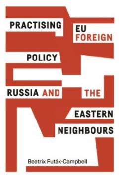 Practising EU foreign policy : Russia and the Eastern neighbours