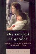 The subject of gender : daughters and mothers in urban China