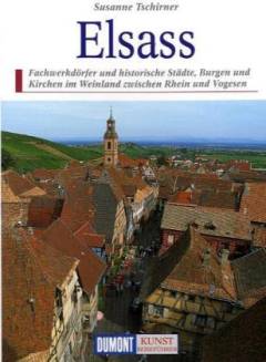 Das Elsass : Wegzeichen europäischer Kultur und Geschichte zwischen Oberrhein und Vogesen