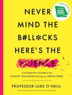 Never mind the b#ll*cks, here's the science : a scientist's guide to the biggest challenges facing our species today