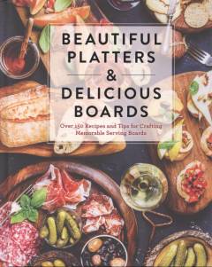 Beautiful platters & delicious boards : over 150 recipes and tips for crafting memorable serving boards