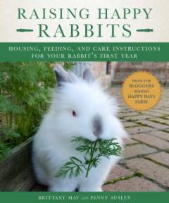Raising happy rabbits : housing, feeding, and care instructions for your rabbit's first year