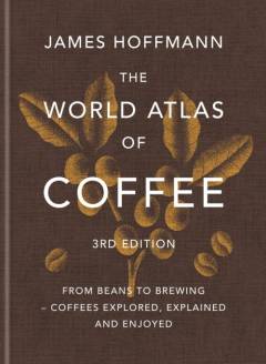 The world atlas of coffee : from beans to brewing - coffees explored, explained and enjoyed