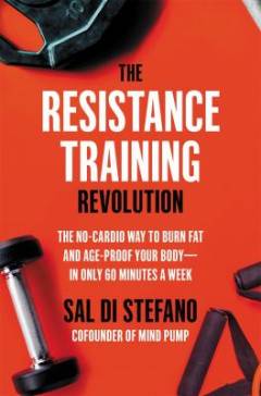 The resistance training revolution : the no-cardio way to burn fat and age-proof your body - in only 60 minutes a week