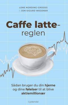 Caffe latte-reglen : sådan bruger du din hjerne og dine følelser til at blive aktiemillionær