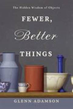 Fewer, better things : the hidden wisdom of objects