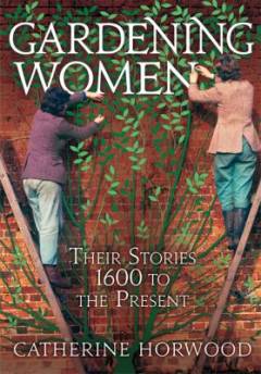 Gardening women : their stories from 1600 to the present