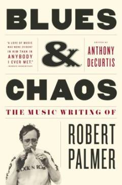 Blues & chaos : the music writing of Robert Palmer