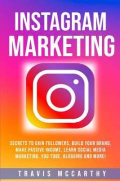 Instagram marketing : secrets to gain followers, build your brand, make passive income, learn social media marketing, You Tube, blogging and more!