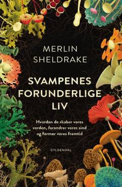Svampenes forunderlige liv : hvordan de skaber vores verden, forandrer vores sind og former vores fremtid