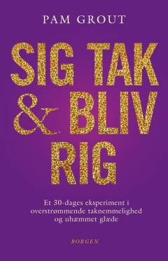 Sig tak og bliv rig : et 30-dages eksperiment i overstrømmende taknemmelighed og uhæmmet glæde