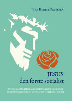 Jesus - den første socialist : om forholdet mellem arbejderbevægelsen, religionen, kristendommen, kirken og præsterne i perioden 1871-1921