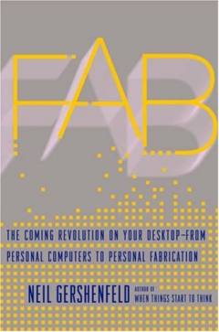 Fab : the coming revolution on your desktop, from personal computers to personal fabrication