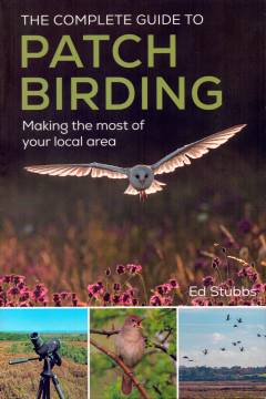 The complete guide to patch birding : making the most of your local area