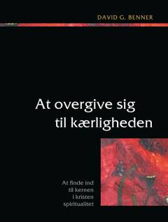 At overgive sig til kærligheden : at finde ind til kernen i kristen spiritualitet