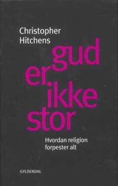 Gud er ikke stor : hvordan religion forpester alt