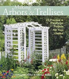 Making arbors & trellises : 25 practical & decorative projects for your garden