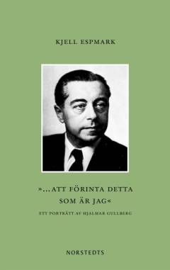 ...att förinta detta som är jag : ett porträtt av Hjalmar Gullberg
