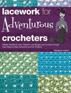 Lacework for adventurous crocheters : master traditional, Irish, freeform and Bruges lace crochet through easy step-by-step instruction and fun projects
