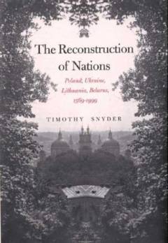 The reconstruction of nations : Poland, Ukraine, Lithuania, Belarus, 1569-1999