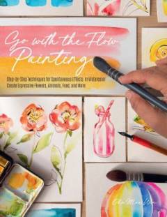 Go with the flow painting : step-by-step techniques for spontaneous effects in watercolor