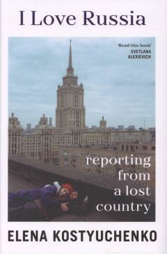 I love Russia : reporting from a lost country