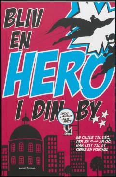 Bliv en hero i din by : en guide til dig, der er 10-16 år og har lyst til at gøre en forskel