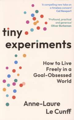 Tiny experiments : how to live freely in a goal-obsessed world