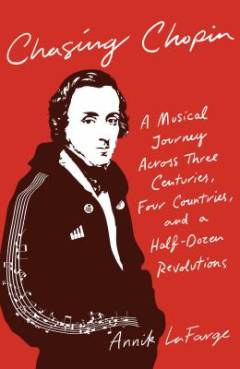 Chasing Chopin : a musical journey across three centuries, four countries, and a half-dozen revolutions