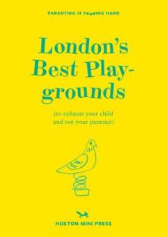 London's best playgrounds : (to exhaust your child and not your patience)
