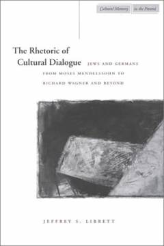 The rhetoric of cultural dialogue : Jews and Germans from Moses Mendelssohn to Richard Wagner and beyond