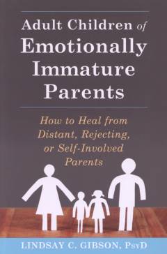 Adult children of emotionally immature parents : how to heal from distant, rejecting, or self-involved parents